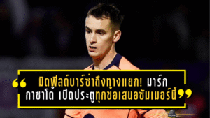 มิดฟิลด์บาร์ซ่าถึงทางแยก! มาร์ก กาซาโด้ พร้อมเปิดประตูฟังทุกข้อเสนอซัมเมอร์นี้ หลังอนาคตในคัมป์ นูเริ่มสั่นคลอน