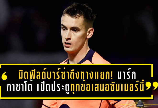 มิดฟิลด์บาร์ซ่าถึงทางแยก! มาร์ก กาซาโด้ พร้อมเปิดประตูฟังทุกข้อเสนอซัมเมอร์นี้ หลังอนาคตในคัมป์ นูเริ่มสั่นคลอน
