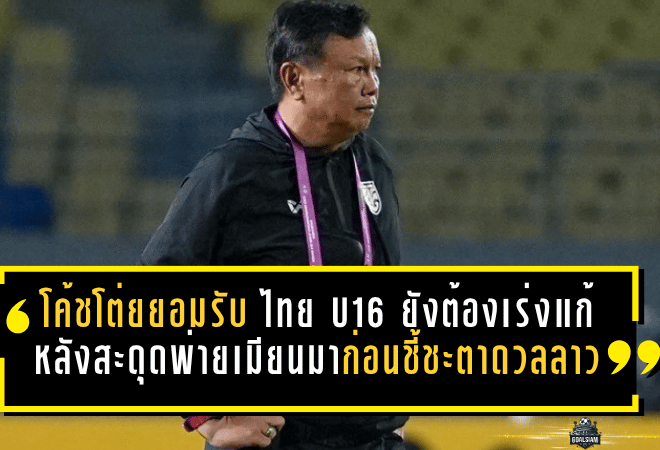 โค้ชโต่ยยอมรับชัด ไทย U16 ยังต้องเร่งแก้เกม หลังสะดุดพ่ายเมียนมา 0-1 ก่อนชี้ชะตาดวลลาว