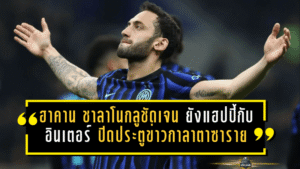 ฮาคาน ชาลาโนกลูชัดเจน ยังแฮปปี้กับอินเตอร์ ปิดประตูข่าวกาลาตาซาราย ล่าฝันสคูเด็ตโต้เต็มตัว