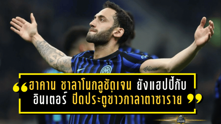 ฮาคาน ชาลาโนกลูชัดเจน ยังแฮปปี้กับอินเตอร์ ปิดประตูข่าวกาลาตาซาราย ล่าฝันสคูเด็ตโต้เต็มตัว