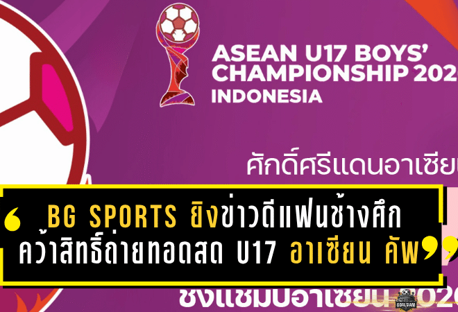 BG SPORTS ยิงข่าวดีแฟนช้างศึก คว้าสิทธิ์ถ่ายทอดสด U17 อาเซียน คัพ 2026 ลุ้นไทยครบทุกนัด