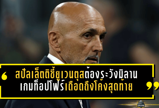 สปัลเล็ตติชี้ยูเวนตุสต้องระวังมิลาน เกมท็อปโฟร์เดือดถึงโค้งสุดท้าย