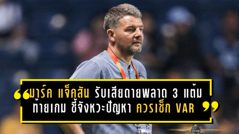 มาร์ค แจ็คสัน รับเสียดายบุรีรัมย์พลาด 3 แต้มท้ายเกม ชี้จังหวะปัญหาควรเช็ก VAR เกมเจ๊าราชบุรีสุดเดือด 2-2
