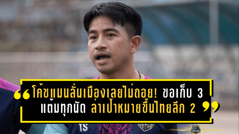 โค้ชแมนลั่นเมืองเลยไม่ถอย! ขอเก็บ 3 แต้มทุกนัด ล่าเป้าหมายใหญ่ขึ้นไทยลีก 2