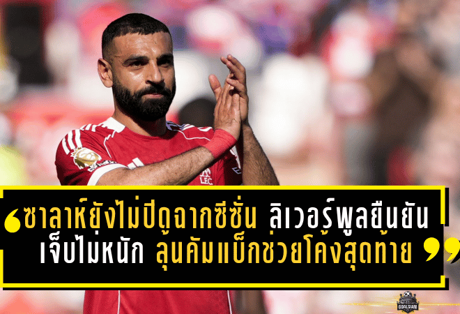 ซาลาห์ยังไม่ปิดฉากซีซั่น! ลิเวอร์พูลยืนยันเจ็บไม่หนัก ลุ้นคัมแบ็กช่วยหงส์โค้งสุดท้าย