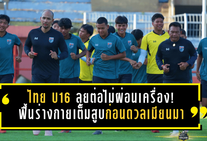 ไทย U16 ลุยต่อไม่ผ่อนเครื่อง! ฟื้นร่างกายเต็มสูบก่อนดวลเมียนมา – พุทธิชาตปลุกใจเพื่อนสู้สุดทาง