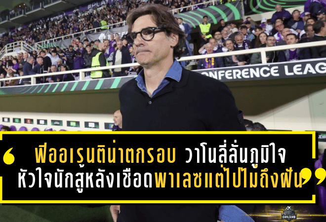 ฟิออเรนติน่าตกรอบแบบมีศักดิ์ศรี! วาโนลี่ลั่นภูมิใจหัวใจนักสู้ หลังเชือดพาเลซแต่ไปไม่ถึงฝัน