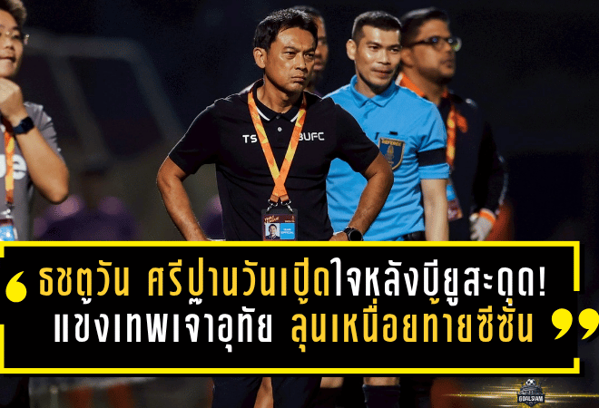 ธชตวัน ศรีปานวันเปิดใจหลังบียูสะดุดอีก! แข้งเทพเจ๊าอุทัย 1-1 ลุ้นเหนื่อยท้ายซีซั่น