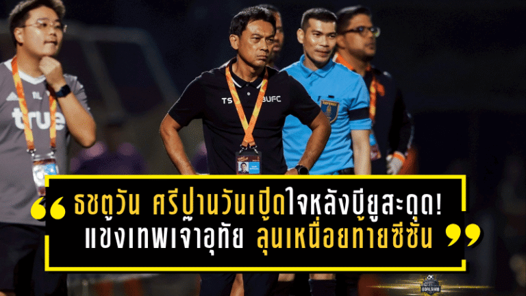 ธชตวัน ศรีปานวันเปิดใจหลังบียูสะดุดอีก! แข้งเทพเจ๊าอุทัย 1-1 ลุ้นเหนื่อยท้ายซีซั่น