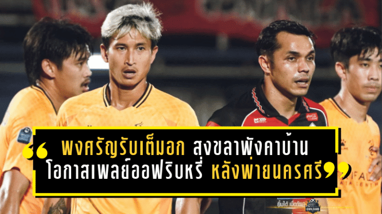 พงศรัญรับเต็มอก สงขลาพังคาบ้าน โอกาสลุ้นเพลย์ออฟริบหรี่ หลังพ่ายนครศรี 0-1 แบบเจ็บลึก