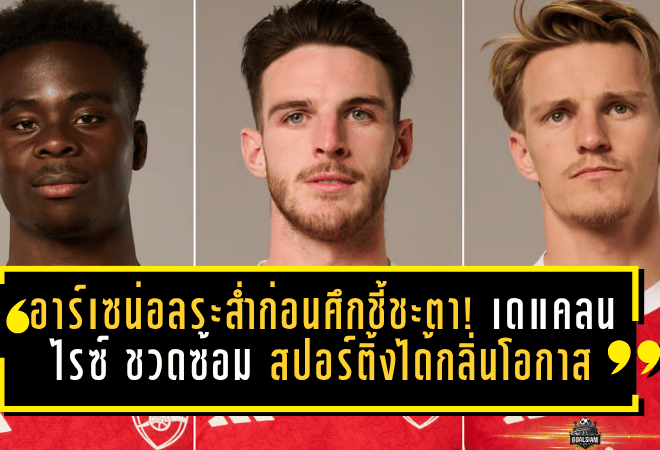 อาร์เซน่อลระส่ำก่อนศึกชี้ชะตา! เดแคลน ไรซ์ ชวดซ้อม สปอร์ติ้งได้กลิ่นโอกาสบุกล้มปืนถึงถิ่น
