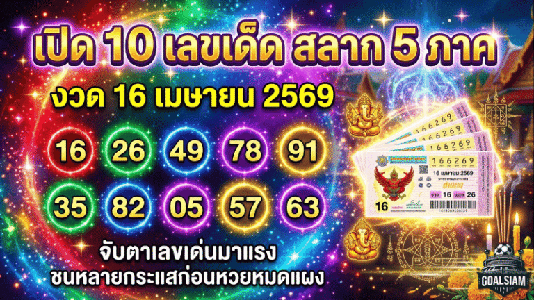 GOALSIAM เปิด 10 เลขเด็ด สลาก 5 ภาค งวด 16 เมษายน 2569 จับตาเลขเด่นมาแรง ชนหลายกระแสก่อนหวยหมดแผง