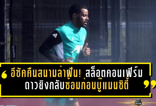 อีซัคคืนสนามล่าฝัน! สล็อตคอนเฟิร์มดาวยิงลิเวอร์พูลกลับซ้อมก่อนบู๊แมนซิตี้ ศึกสำคัญโค้งสุดท้าย