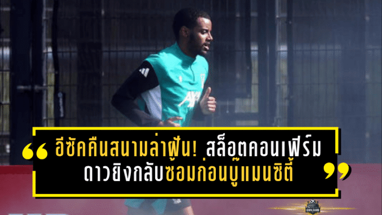 อีซัคคืนสนามล่าฝัน! สล็อตคอนเฟิร์มดาวยิงลิเวอร์พูลกลับซ้อมก่อนบู๊แมนซิตี้ ศึกสำคัญโค้งสุดท้าย