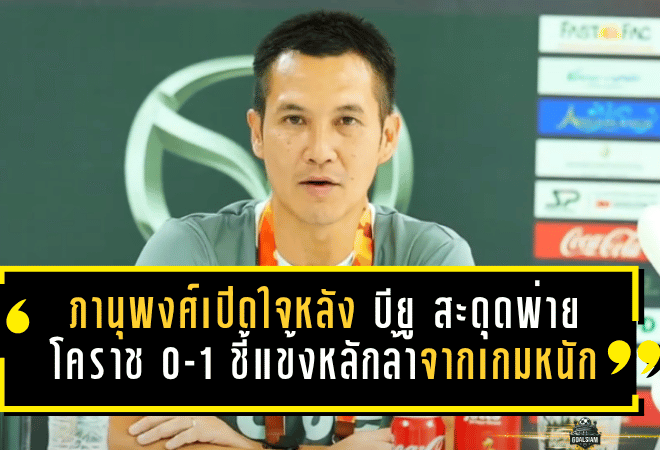 ภานุพงศ์เปิดใจหลัง บียู สะดุดพ่ายโคราช 0-1 ชี้แข้งหลักล้าจากเกมหนัก แต่ดาวรุ่งสอบผ่านแบบมีแวว