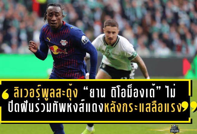 ลิเวอร์พูลสะดุ้งทั้งตลาด! “ยาน ดิโอม็องเด้” ไม่ปิดฝันย้ายร่วมทัพหงส์แดง หลังกระแสลือแรงไม่หยุด