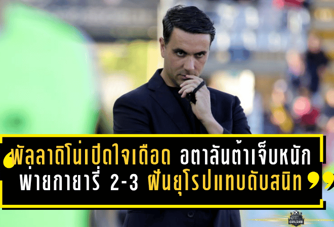 พัลลาดิโน่เปิดใจเดือด อตาลันต้าเจ็บหนักพ่ายกายารี่ 2-3 ฝันยุโรปแทบดับสนิท