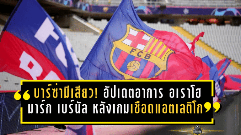 บาร์ซ่าเฮได้ต่อ แต่มีเสียว! อัปเดตอาการ อเราโฮ-มาร์ก เบร์นัล หลังเกมเชือดแอตเลติโก มาดริด