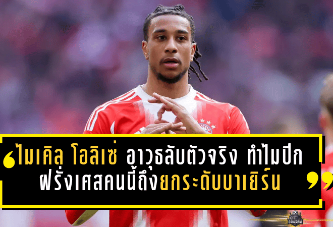ไมเคิล โอลิเซ่ อาวุธลับตัวจริงของเสือใต้! ทำไมปีกฝรั่งเศสคนนี้ถึงยกระดับบาเยิร์น มิวนิคได้แบบเห็นภาพ