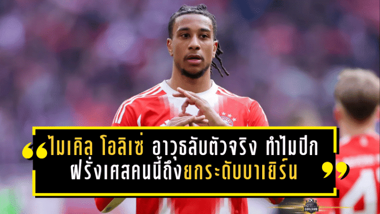 ไมเคิล โอลิเซ่ อาวุธลับตัวจริงของเสือใต้! ทำไมปีกฝรั่งเศสคนนี้ถึงยกระดับบาเยิร์น มิวนิคได้แบบเห็นภาพ