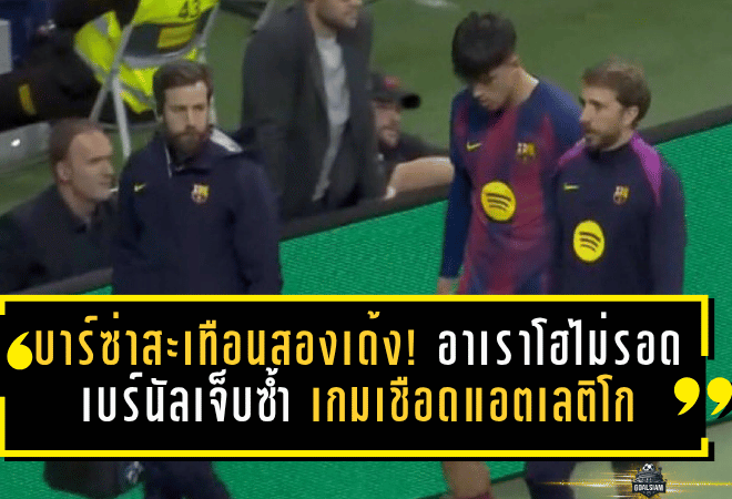 บาร์ซ่าสะเทือนสองเด้ง! อาเราโฮไม่รอด เบร์นัลเจ็บซ้ำ เกมเชือดแอตเลติโกอาจต้องจ่ายแพงกว่าที่คิด