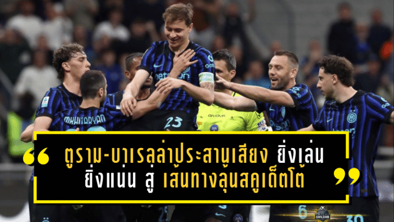 ตูราม-บาเรลล่าประสานเสียง อินเตอร์ยิ่งเล่นยิ่งแน่น จากช่วงลำบากสู่เส้นทางลุ้นสคูเด็ตโต้เต็มตัว
