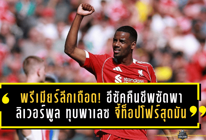 พรีเมียร์ลีกเดือด! อีซัคคืนชีพซัดพา ลิเวอร์พูล ทุบพาเลซ จี้ท็อปโฟร์สุดมัน