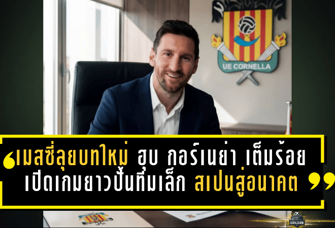 เมสซี่ลุยบทใหม่! ฮุบ กอร์เนย่า เต็มร้อย เปิดเกมยาวปั้นทีมเล็กสเปนสู่อนาคต