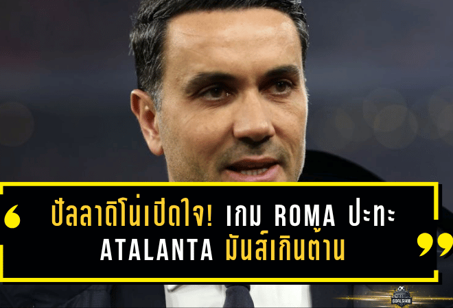 ปัลลาดิโน่เปิดใจ! เกม Roma ปะทะ Atalanta ใน Coppa Italia มันส์เกินต้าน ย้ำชัดฟุตบอลต้องเล่นแบบนี้!