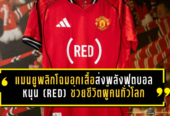 แมนยูพลิกโฉมอกเสื้อเกมเบรนท์ฟอร์ด ส่งพลังฟุตบอลหนุน (RED) ช่วยชีวิตผู้คนทั่วโลก
