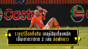 ราชบุรีช็อกทั้งทีม! เกลย์สันเดี้ยงหนัก เอ็นเข่าขวาขาด 2 เส้น ส่อพักยาวหลังเกมเดือดเจ๊าบุรีรัมย์ 2-2