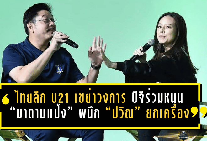 ไทยลีก U21 เขย่าวงการเยาวชนไทย บีจีร่วมหนุนเต็มตัว “มาดามแป้ง” ผนึก “ปวิณ” ยกเครื่องลีกสู่ฤดูกาลใหม่