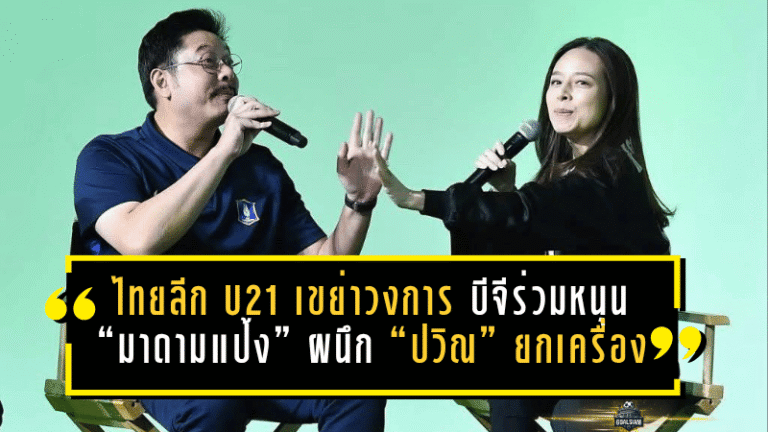 ไทยลีก U21 เขย่าวงการเยาวชนไทย บีจีร่วมหนุนเต็มตัว “มาดามแป้ง” ผนึก “ปวิณ” ยกเครื่องลีกสู่ฤดูกาลใหม่