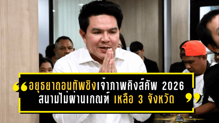 อยุธยาถอนทัพชิงเจ้าภาพคิงส์คัพ 2026 สนามไม่ผ่านเกณฑ์ เหลือ 3 จังหวัดลุ้นจัดศึกใหญ่ทีมชาติไทย