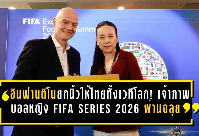 อินฟานติโนยกนิ้วให้ไทยทั้งเวทีโลก! เจ้าภาพบอลหญิง FIFA Series 2026 สอบผ่านฉลุย แข้งสาวลุ้นปิดจ็อบชิงดำ 15 เม.ย.