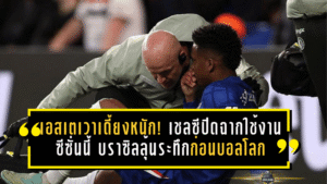 เอสเตเวาเดี้ยงหนัก! เชลซีปิดฉากใช้งานซีซั่นนี้ บราซิลลุ้นระทึกก่อนบอลโลก