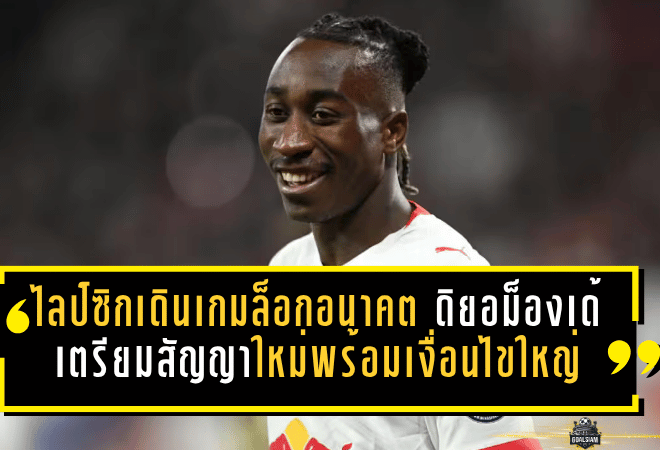 ไลป์ซิกเดินเกมล็อกอนาคต ดิยอม็องเด้ เตรียมสัญญาใหม่พร้อมเงื่อนไขใหญ่กันทีมยักษ์ฉก