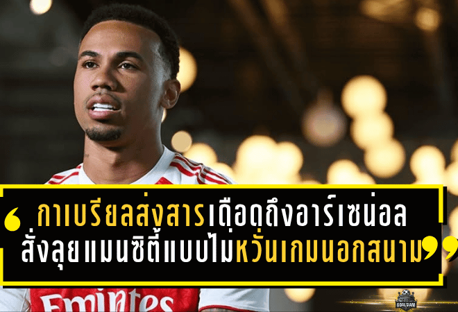 กาเบรียลส่งสารเดือดถึงอาร์เซน่อล สั่งลุยแมนซิตี้แบบไม่หวั่นเกมนอกสนาม ก่อนศึกชี้ชะตาลุ้นแชมป์พรีเมียร์ลีก