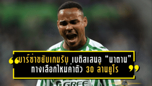 บาร์ซ่าขยับเกมรับ! เบติสเสนอ “นาตาน” ทางเลือกใหม่ค่าตัว 30 ล้านยูโร