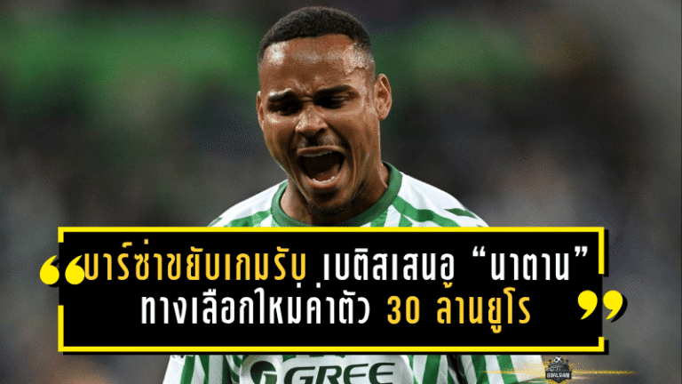 บาร์ซ่าขยับเกมรับ! เบติสเสนอ “นาตาน” ทางเลือกใหม่ค่าตัว 30 ล้านยูโร