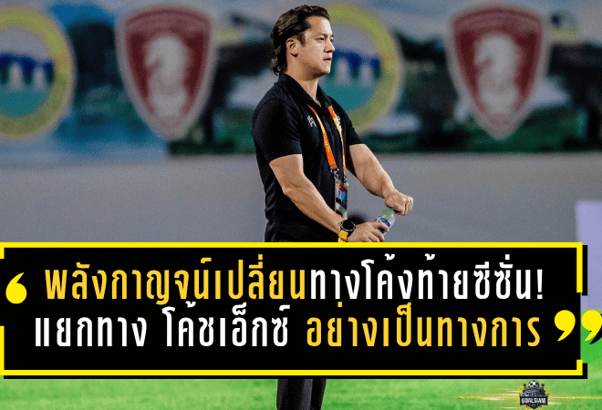 พลังกาญจน์เปลี่ยนทางกลางโค้งท้ายซีซั่น! แยกทาง โค้ชเอ็กซ์ อย่างเป็นทางการ หลังพาทีมลุย 18 นัด