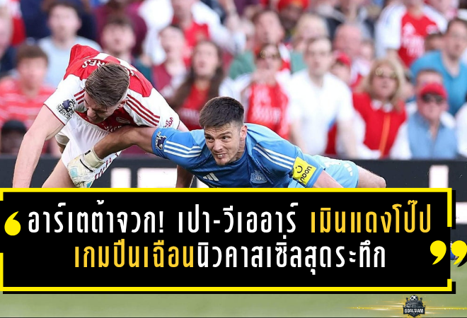 อาร์เตต้าจวก! เปา-วีเออาร์เดือดเมินแดงโป๊ป เกมปืนเฉือนนิวคาสเซิ่ลสุดระทึก