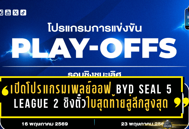 เปิดโปรแกรมเพลย์ออฟ BYD SEAL 5 LEAGUE 2 ชิงตั๋วใบสุดท้ายสู่ลีกสูงสุด