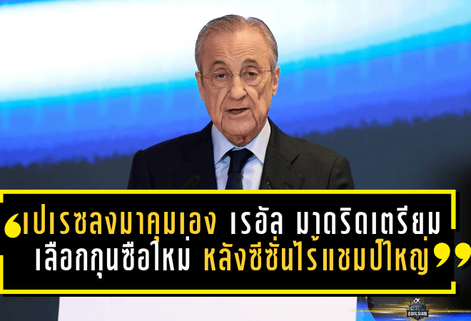 เปเรซลงมาคุมเอง! เรอัล มาดริดเตรียมเลือกกุนซือใหม่ หลังซีซั่นไร้แชมป์ใหญ่ส่อสะเทือนทั้งเบร์นาเบว