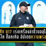 ช้างศึก U17 เร่งเครื่องล่าตั๋วบอลโลก มาร์โค ก็อคเคิล อัปเดตความพร้อมล่าสุดก่อนบู๊ศึกเอเชีย