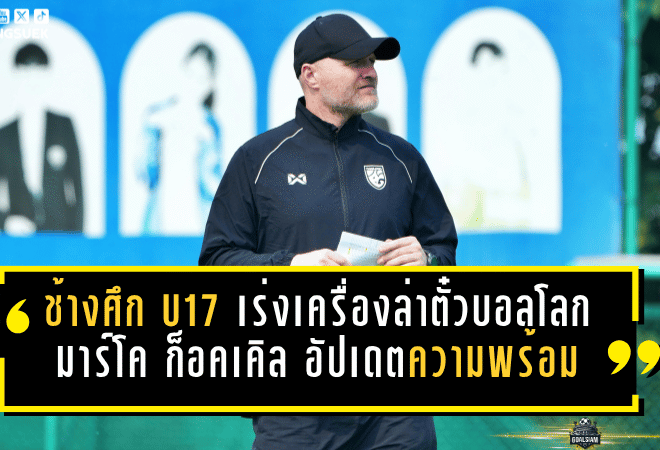 ช้างศึก U17 เร่งเครื่องล่าตั๋วบอลโลก มาร์โค ก็อคเคิล อัปเดตความพร้อมล่าสุดก่อนบู๊ศึกเอเชีย