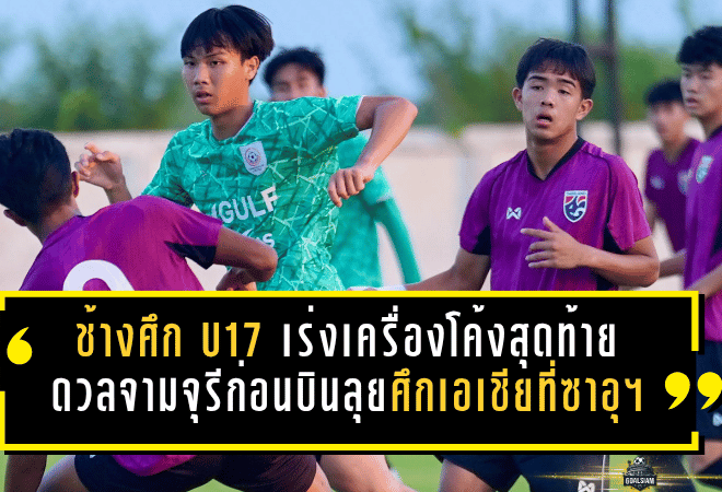 ช้างศึก U17 เร่งเครื่องโค้งสุดท้าย ดวลจามจุรีก่อนบินลุยศึกเอเชียที่ซาอุฯ