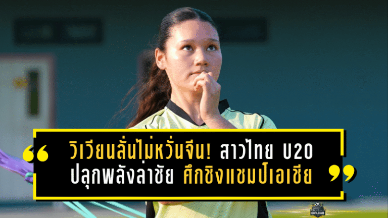 วิเวียนลั่นไม่หวั่นจีน! แนวรับสาวไทย U20 ปลุกพลังล่าชัยเกมชี้ชะตา ศึกชิงแชมป์เอเชีย 2026