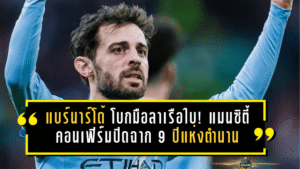 แบร์นาร์โด้ โบกมือลาเรือใบ! แมนซิตี้คอนเฟิร์มปิดฉาก 9 ปีแห่งตำนาน หลังพาทีมกวาด 19 แชมป์